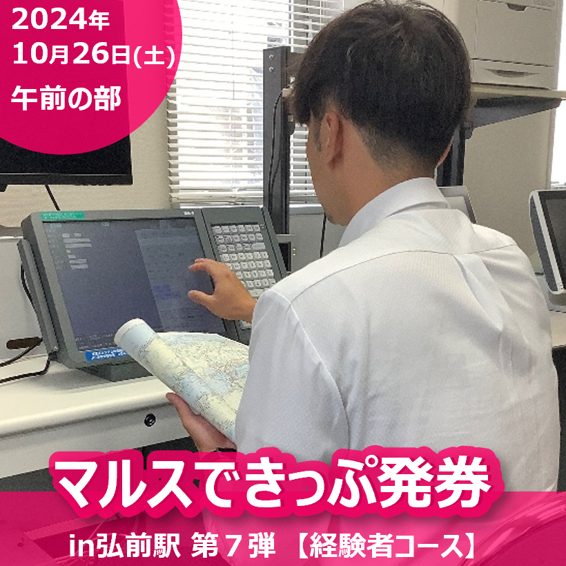 マルスできっぷ発券in弘前駅 第７弾【経験者コース】　経験者コース