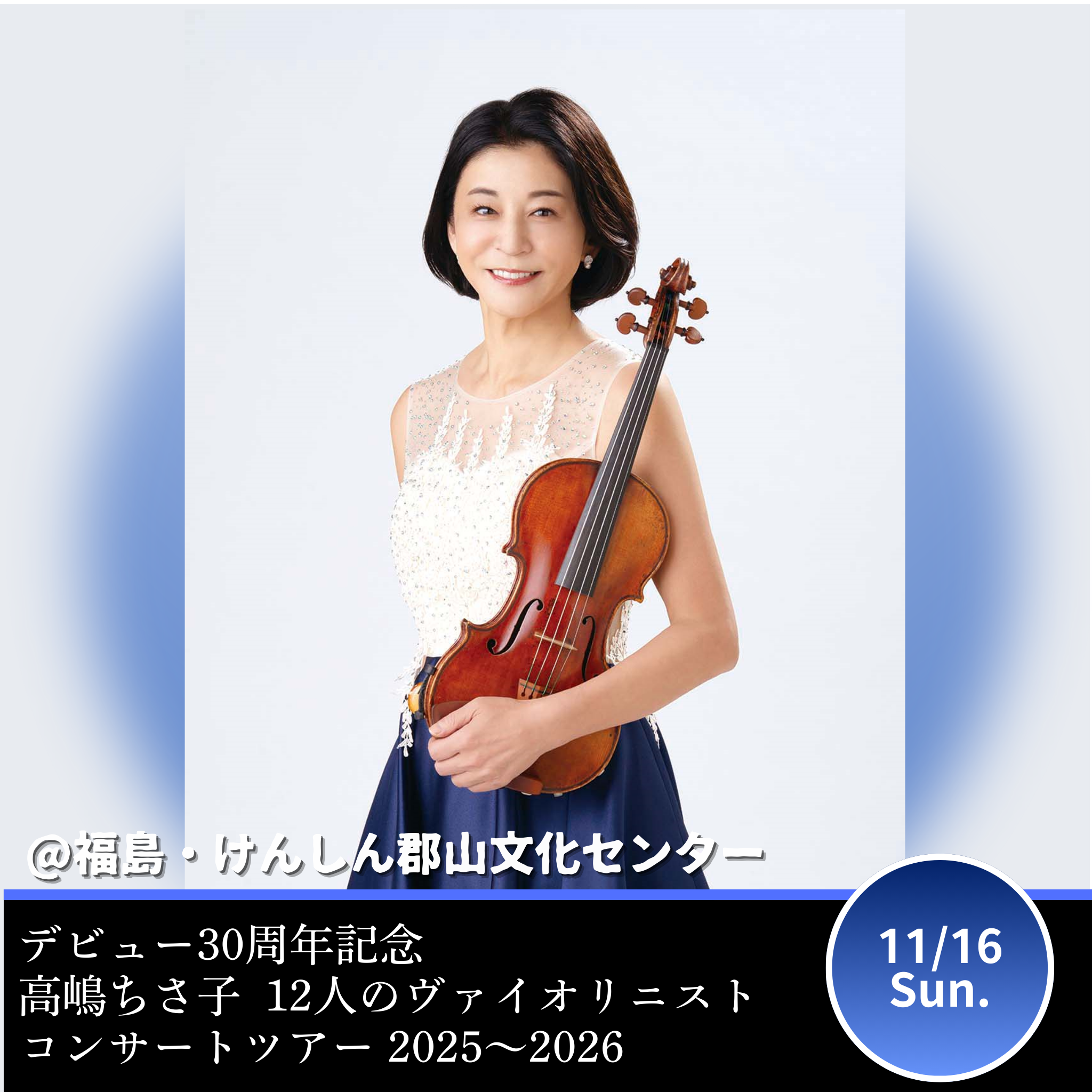 【福島・けんしん郡山文化センター】デビュー30周年記念・⾼嶋ちさ⼦12⼈のヴァイオリニストコンサートツアー 2025〜2026 けんしん郡山文化センター（郡山市民文化センター）大ホール