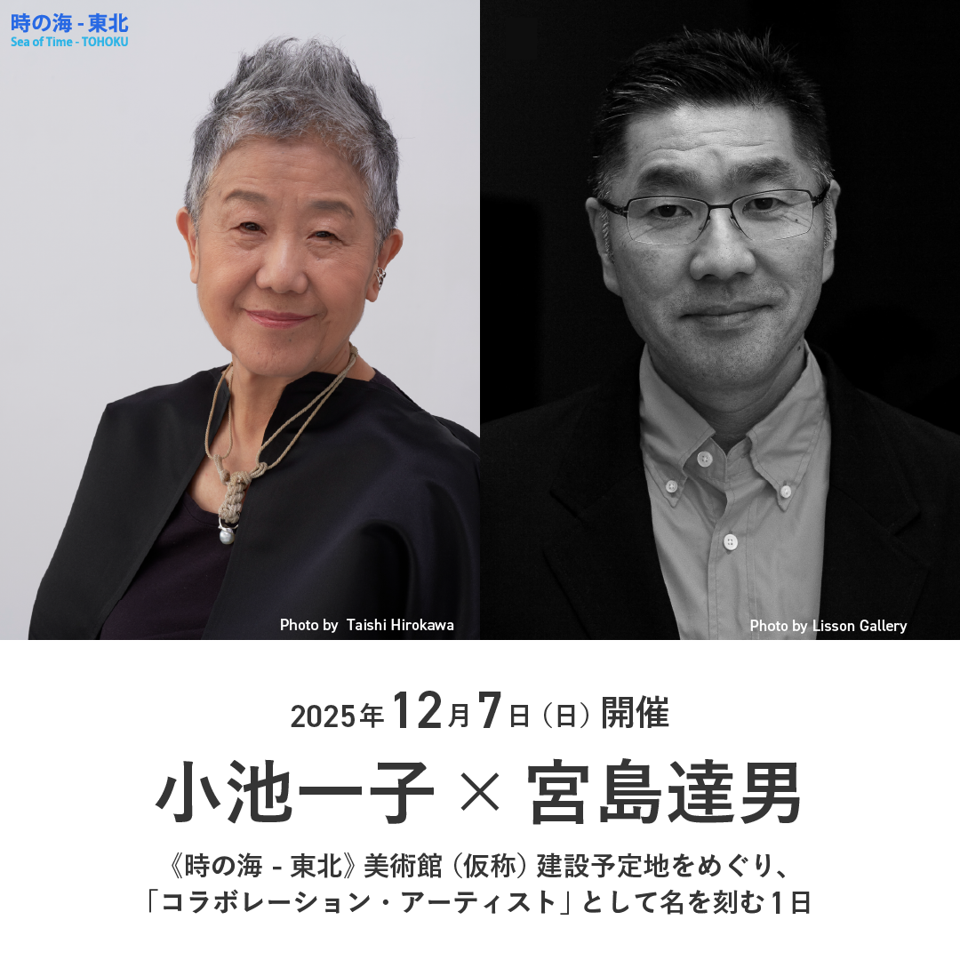 《時の海 - 東北》美術館（仮称）の今を知る特別プログラム 小池一子 × 宮島達男と建設予定地をめぐり、「コラボレーション・アーティスト」として名を刻む1日 《時の海 - 東北》美術館（仮称）の今を知る特別プログラム 小池一子 × 宮島達男と建設予定地をめぐり、「コラボレーション・アーティスト」として名を刻む1日