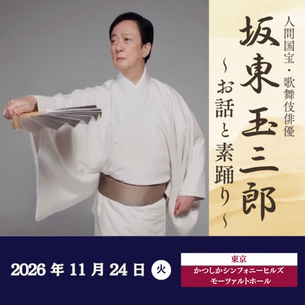 【かつしかシンフォニーヒルズ モーツァルトホール】坂東玉三郎(人間国宝・歌舞伎俳優)～お話と素踊り～ 東京・かつしかシンフォニーヒルズ モーツァルトホール