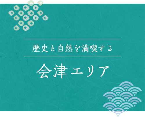 歴史と自然を満喫する 福島県会津エリア