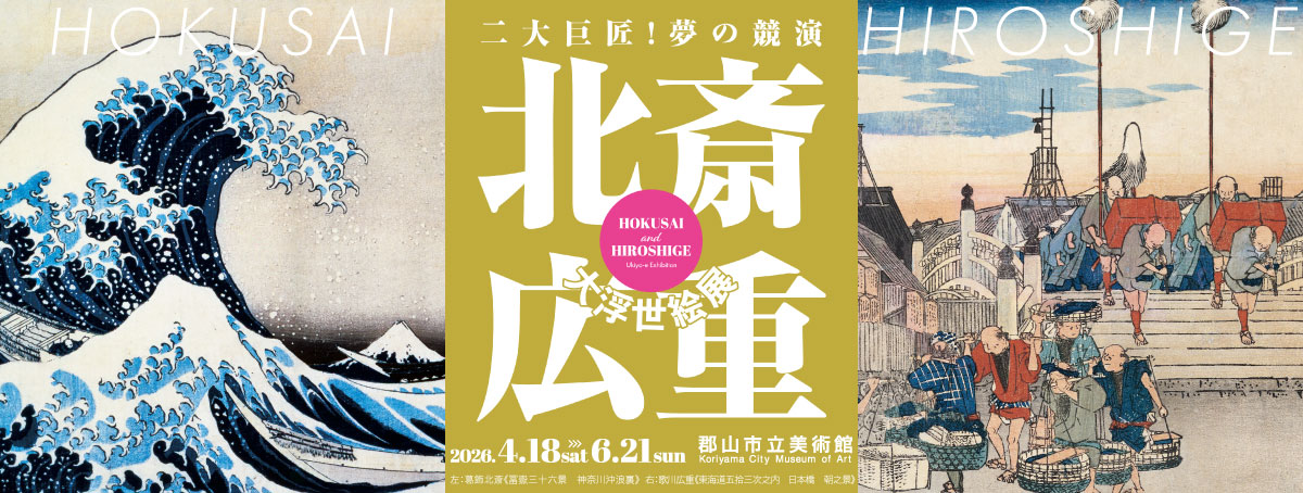北斎・広重　 大浮世絵展～二大巨匠！夢の競演 郡山展