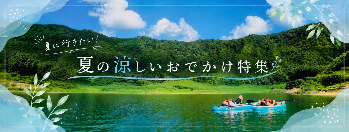 猛暑でも快適！夏の涼しいおでかけ特集